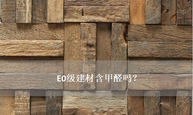 E0级建材含甲醛吗？——零甲醛建材